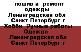 пошив и  ремонт одежды - Ленинградская обл., Санкт-Петербург г. Хобби. Ручные работы » Одежда   . Ленинградская обл.,Санкт-Петербург г.